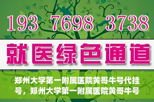 郑州大学第一附属医院黄哥牛号代挂号，郑州大学第一附属医院黄哥牛号代挂号攻略揭秘