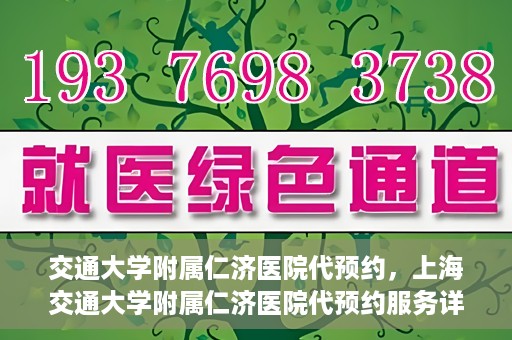 交通大学附属仁济医院代预约，上海交通大学附属仁济医院代预约服务详解