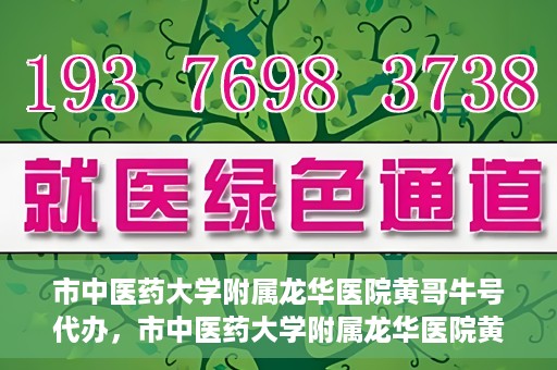 市中医药大学附属龙华医院黄哥牛号代办，市中医药大学附属龙华医院黄哥牛号代办——一站式医疗服务的信赖之选