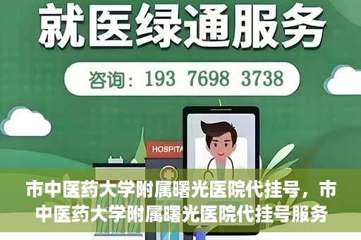 市中医药大学附属曙光医院代挂号，市中医药大学附属曙光医院代挂号服务详解