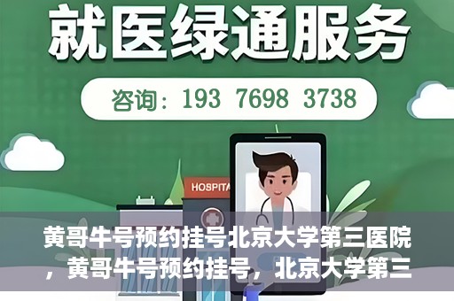 黄哥牛号预约挂号北京大学第三医院，黄哥牛号预约挂号，北京大学第三医院便捷就医新体验