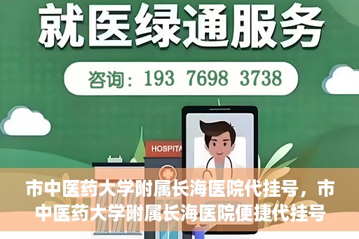 市中医药大学附属长海医院代挂号，市中医药大学附属长海医院便捷代挂号服务解析