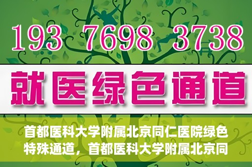 首都医科大学附属北京同仁医院绿色特殊通道，首都医科大学附属北京同仁医院绿色特殊通道，健康守护的快捷通道
