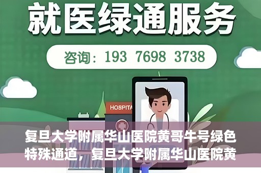 复旦大学附属华山医院黄哥牛号绿色特殊通道，复旦大学附属华山医院黄哥牛号，绿色特殊通道开启健康之门