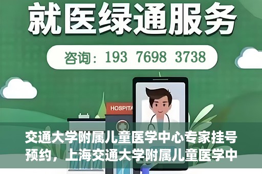交通大学附属儿童医学中心专家挂号预约，上海交通大学附属儿童医学中心专家挂号预约指南