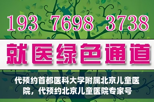 代预约首都医科大学附属北京儿童医院，代预约北京儿童医院专家号