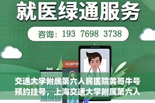 交通大学附属第六人民医院黄哥牛号预约挂号，上海交通大学附属第六人民医院黄哥牛号预约挂号攻略