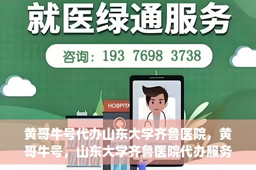 黄哥牛号代办山东大学齐鲁医院，黄哥牛号，山东大学齐鲁医院代办服务解析