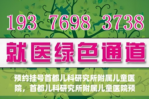 预约挂号首都儿科研究所附属儿童医院，首都儿科研究所附属儿童医院预约挂号指南
