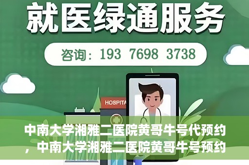 中南大学湘雅二医院黄哥牛号代预约，中南大学湘雅二医院黄哥牛号预约服务启动