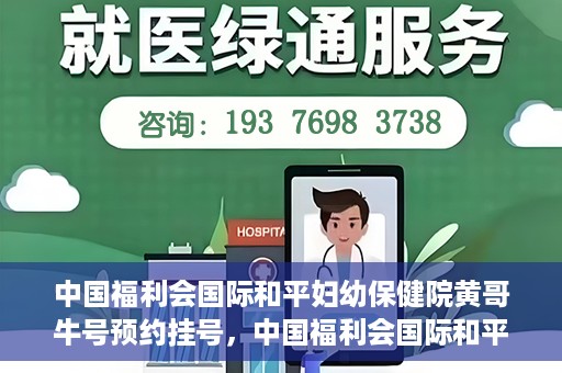 中国福利会国际和平妇幼保健院黄哥牛号预约挂号，中国福利会国际和平妇幼保健院黄哥牛号——预约挂号攻略