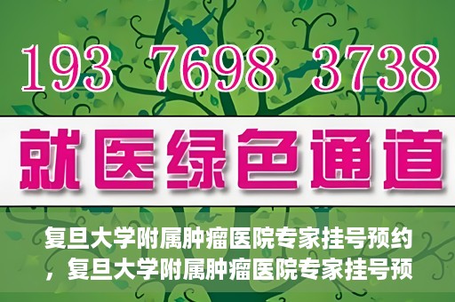 复旦大学附属肿瘤医院专家挂号预约，复旦大学附属肿瘤医院专家挂号预约攻略解析
