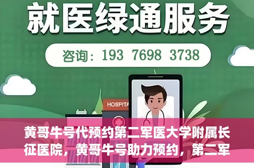 黄哥牛号代预约第二军医大学附属长征医院，黄哥牛号助力预约，第二军医大学附属长征医院挂号新体验