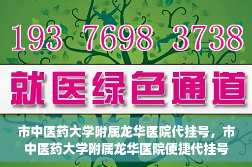 市中医药大学附属龙华医院代挂号，市中医药大学附属龙华医院便捷代挂号服务解析