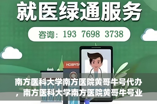 南方医科大学南方医院黄哥牛号代办，南方医科大学南方医院黄哥牛号业务代办攻略
