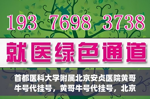 首都医科大学附属北京安贞医院黄哥牛号代挂号，黄哥牛号代挂号，北京安贞医院挂号新途径探索