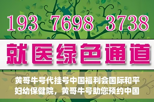 黄哥牛号代挂号中国福利会国际和平妇幼保健院，黄哥牛号助您预约中国福利会国际和平妇幼保健院，轻松挂号享福利。