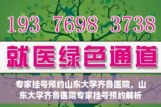 专家挂号预约山东大学齐鲁医院，山东大学齐鲁医院专家挂号预约解析
