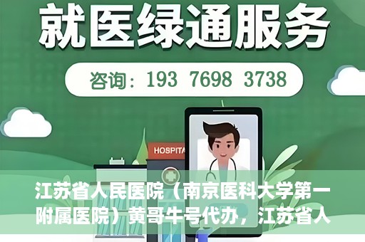 江苏省人民医院（南京医科大学第一附属医院）黄哥牛号代办，江苏省人民医院（南京医科大学第一附属医院）黄哥牛号业务代办攻略