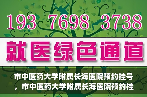 市中医药大学附属长海医院预约挂号，市中医药大学附属长海医院预约挂号指南，一站式解决您的挂号难题