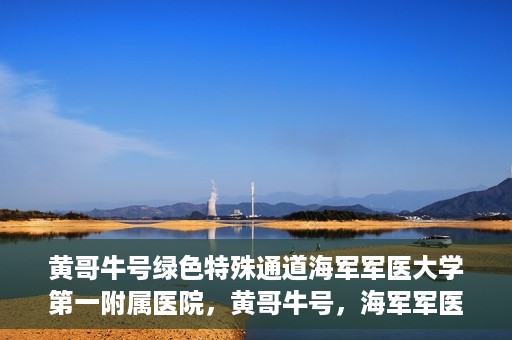 黄哥牛号绿色特殊通道海军军医大学第一附属医院，黄哥牛号，海军军医大学第一附属医院开辟绿色特殊通道助力环保健康行动