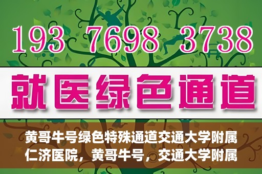 黄哥牛号绿色特殊通道交通大学附属仁济医院，黄哥牛号，交通大学附属仁济医院开启绿色特殊通道助力健康事业