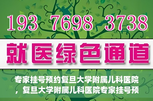专家挂号预约复旦大学附属儿科医院，复旦大学附属儿科医院专家挂号预约攻略解析