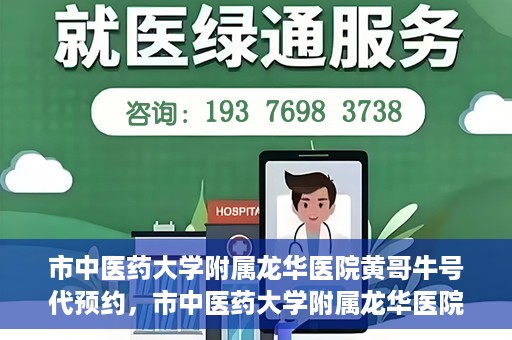 市中医药大学附属龙华医院黄哥牛号代预约，市中医药大学附属龙华医院黄哥牛号预约服务启动