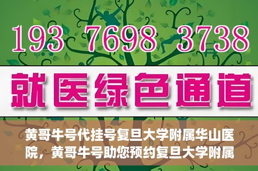 黄哥牛号代挂号复旦大学附属华山医院，黄哥牛号助您预约复旦大学附属华山医院挂号服务