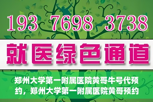 郑州大学第一附属医院黄哥牛号代预约，郑州大学第一附属医院黄哥预约代挂号服务解析