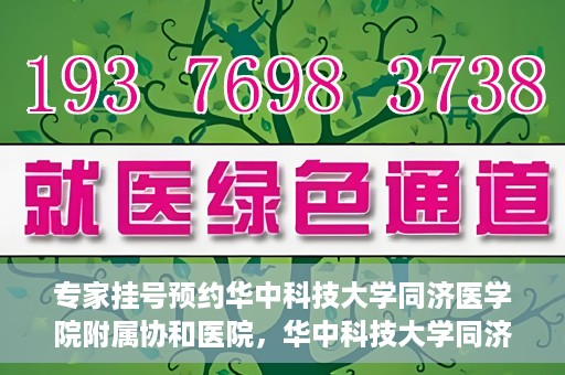 专家挂号预约华中科技大学同济医学院附属协和医院，华中科技大学同济医学院附属协和医院专家挂号预约攻略解析