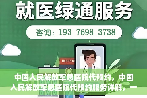 中国人民解放军总医院代预约，中国人民解放军总医院代预约服务详解，一站式预约解决方案助力就医无忧