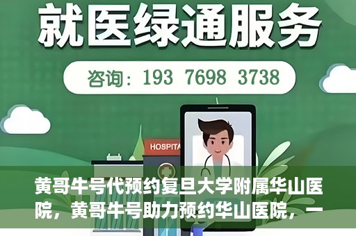 黄哥牛号代预约复旦大学附属华山医院，黄哥牛号助力预约华山医院，一站式便捷医疗预约服务开启