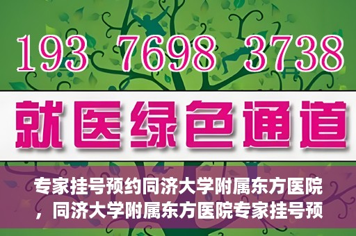 专家挂号预约同济大学附属东方医院，同济大学附属东方医院专家挂号预约全面启动