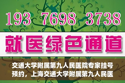 交通大学附属第九人民医院专家挂号预约，上海交通大学附属第九人民医院专家挂号预约指南