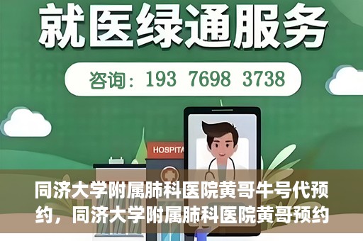 同济大学附属肺科医院黄哥牛号代预约，同济大学附属肺科医院黄哥预约代预约服务启动