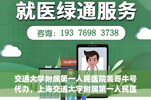 交通大学附属第一人民医院黄哥牛号代办，上海交通大学附属第一人民医院黄哥牛号代办攻略