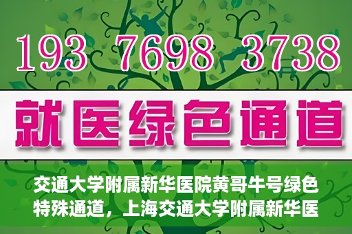 交通大学附属新华医院黄哥牛号绿色特殊通道，上海交通大学附属新华医院黄哥牛号绿色就医特殊通道解析