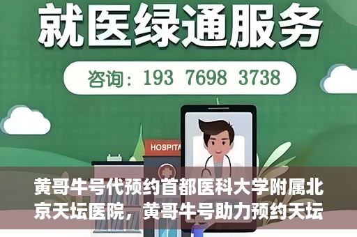 黄哥牛号代预约首都医科大学附属北京天坛医院，黄哥牛号助力预约天坛医院，专业医疗预约服务开启
