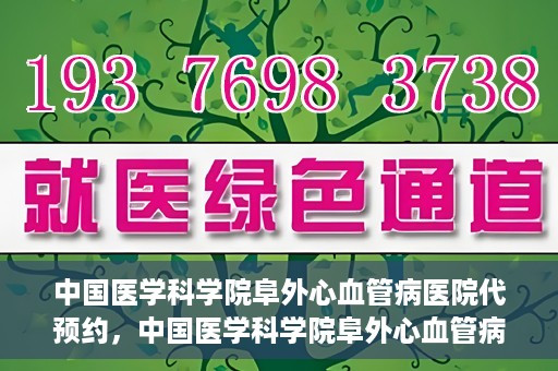 中国医学科学院阜外心血管病医院代预约，中国医学科学院阜外心血管病医院预约服务详解，便捷代预约功能助您轻松就医