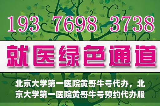 北京大学第一医院黄哥牛号代办，北京大学第一医院黄哥牛号预约代办服务攻略