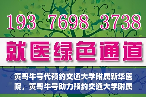 黄哥牛号代预约交通大学附属新华医院，黄哥牛号助力预约交通大学附属新华医院服务