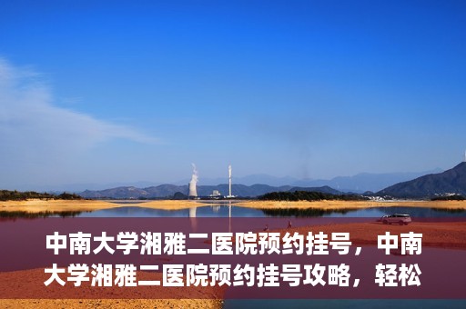 中南大学湘雅二医院预约挂号，中南大学湘雅二医院预约挂号攻略，轻松挂号，便捷就医