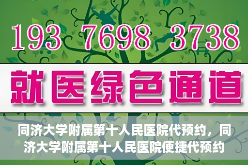 同济大学附属第十人民医院代预约，同济大学附属第十人民医院便捷代预约服务