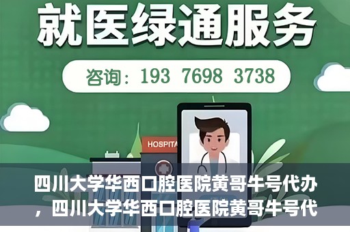 四川大学华西口腔医院黄哥牛号代办，四川大学华西口腔医院黄哥牛号代办，专业信赖之选