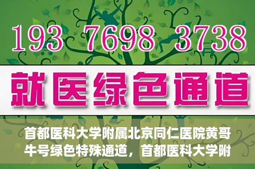 首都医科大学附属北京同仁医院黄哥牛号绿色特殊通道，首都医科大学附属北京同仁医院黄哥牛号，绿色特殊通道开启健康之门