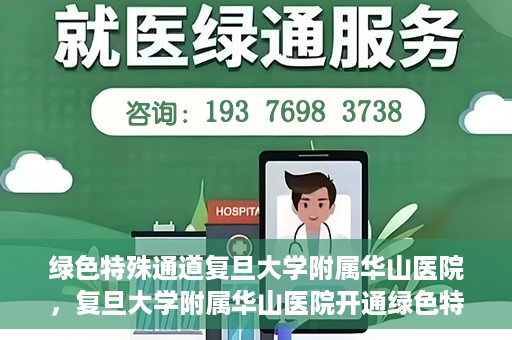 绿色特殊通道复旦大学附属华山医院，复旦大学附属华山医院开通绿色特殊通道服务