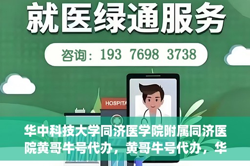 华中科技大学同济医学院附属同济医院黄哥牛号代办，黄哥牛号代办，华中科技大学同济医学院附属同济医院的便捷服务新探