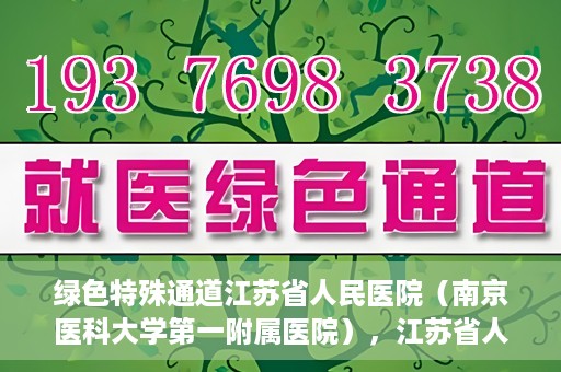 绿色特殊通道江苏省人民医院（南京医科大学第一附属医院），江苏省人民医院（南京医科大学第一附属医院），绿色特殊通道开启健康之门