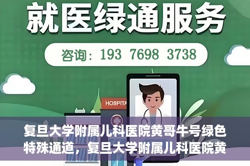 复旦大学附属儿科医院黄哥牛号绿色特殊通道，复旦大学附属儿科医院黄哥牛号，绿色特殊通道的温暖守护
